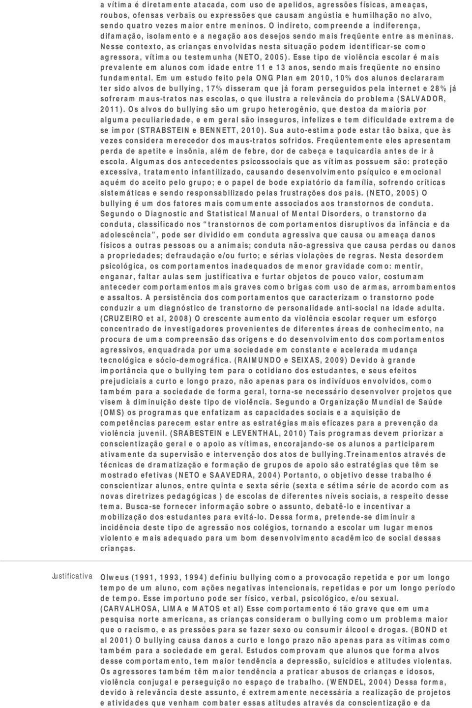 Nesse contexto, as crianças envolvidas nesta situação podem identificar-se como agressora, vítima ou testemunha (NETO, 2005).