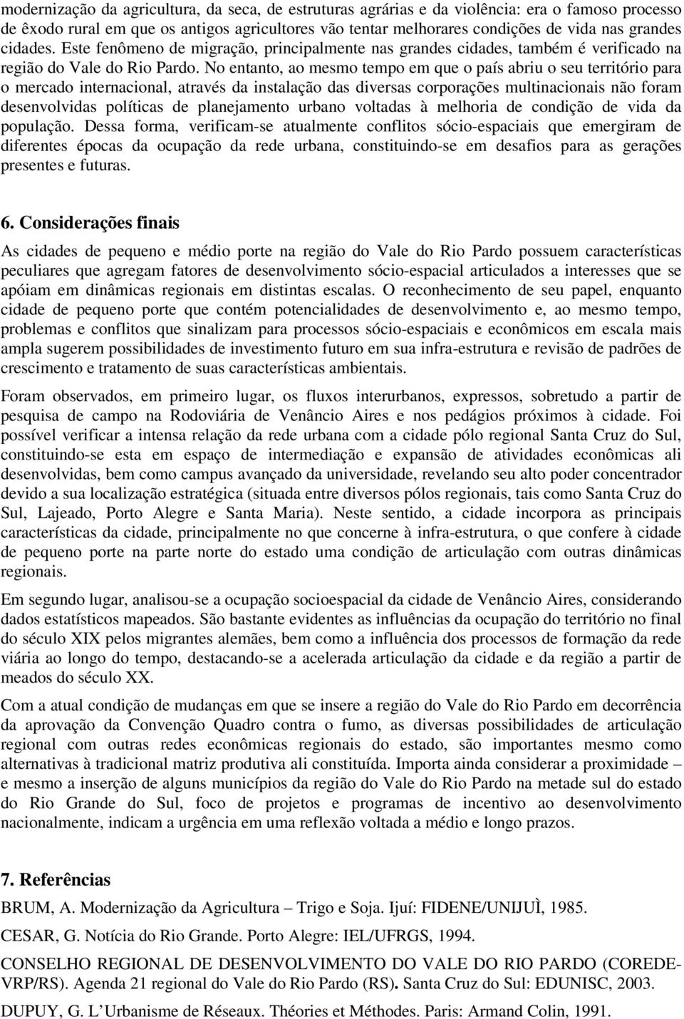 No entanto, ao mesmo tempo em que o país abriu o seu território para o mercado internacional, através da instalação das diversas corporações multinacionais não foram desenvolvidas políticas de