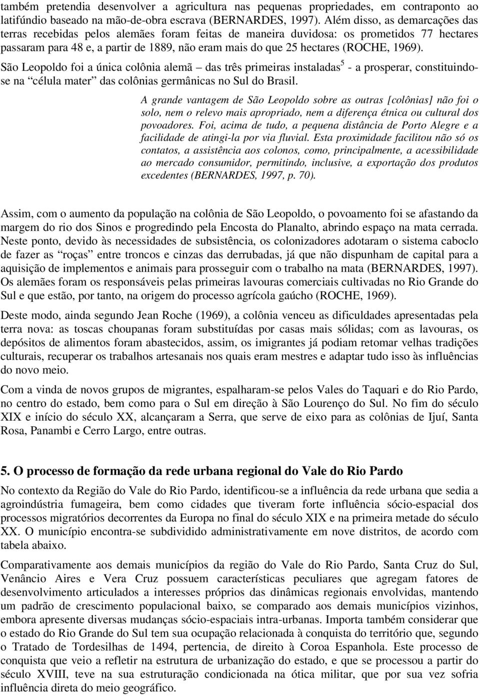 (ROCHE, 1969). São Leopoldo foi a única colônia alemã das três primeiras instaladas 5 - a prosperar, constituindose na célula mater das colônias germânicas no Sul do Brasil.