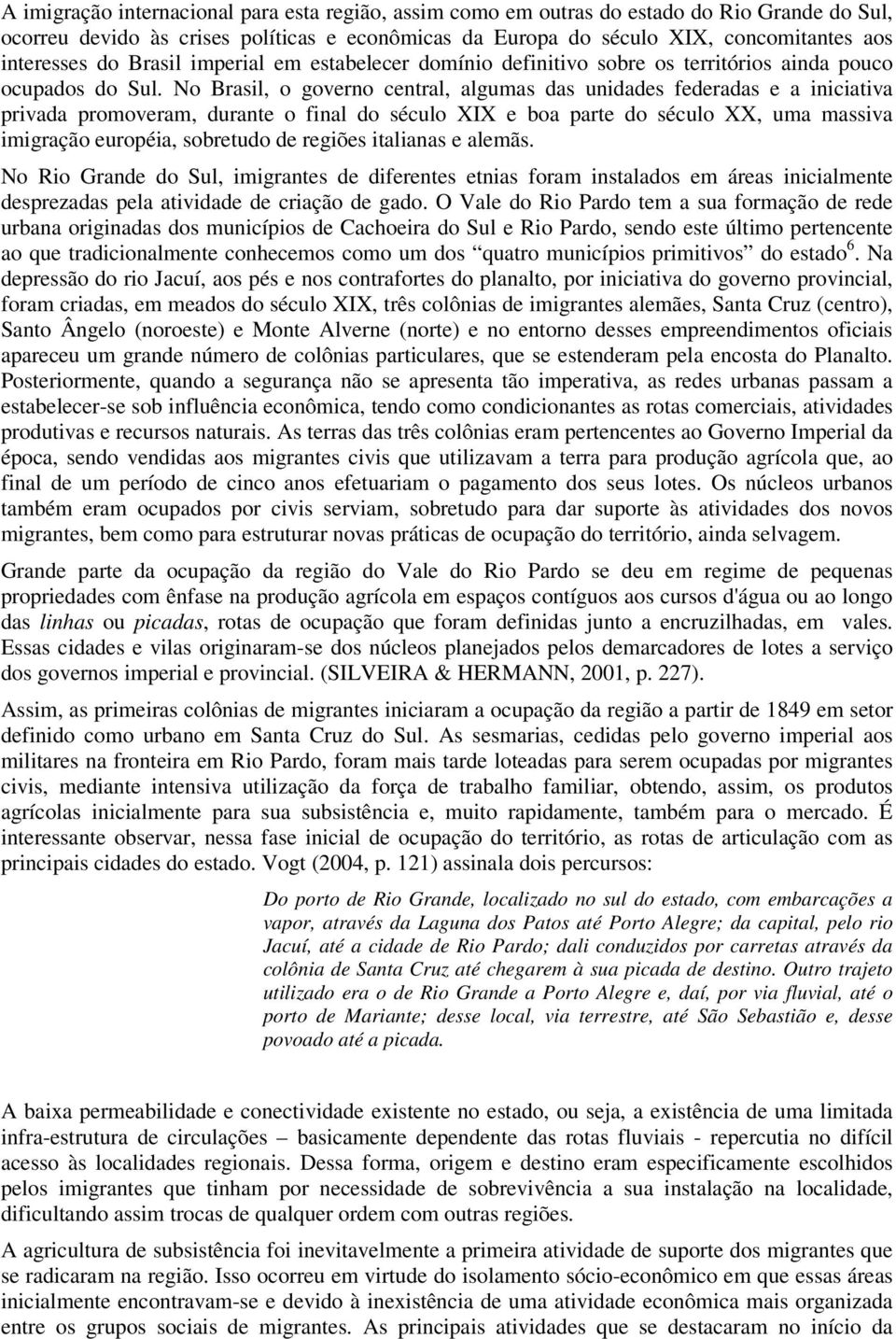 No Brasil, o governo central, algumas das unidades federadas e a iniciativa privada promoveram, durante o final do século XIX e boa parte do século XX, uma massiva imigração européia, sobretudo de