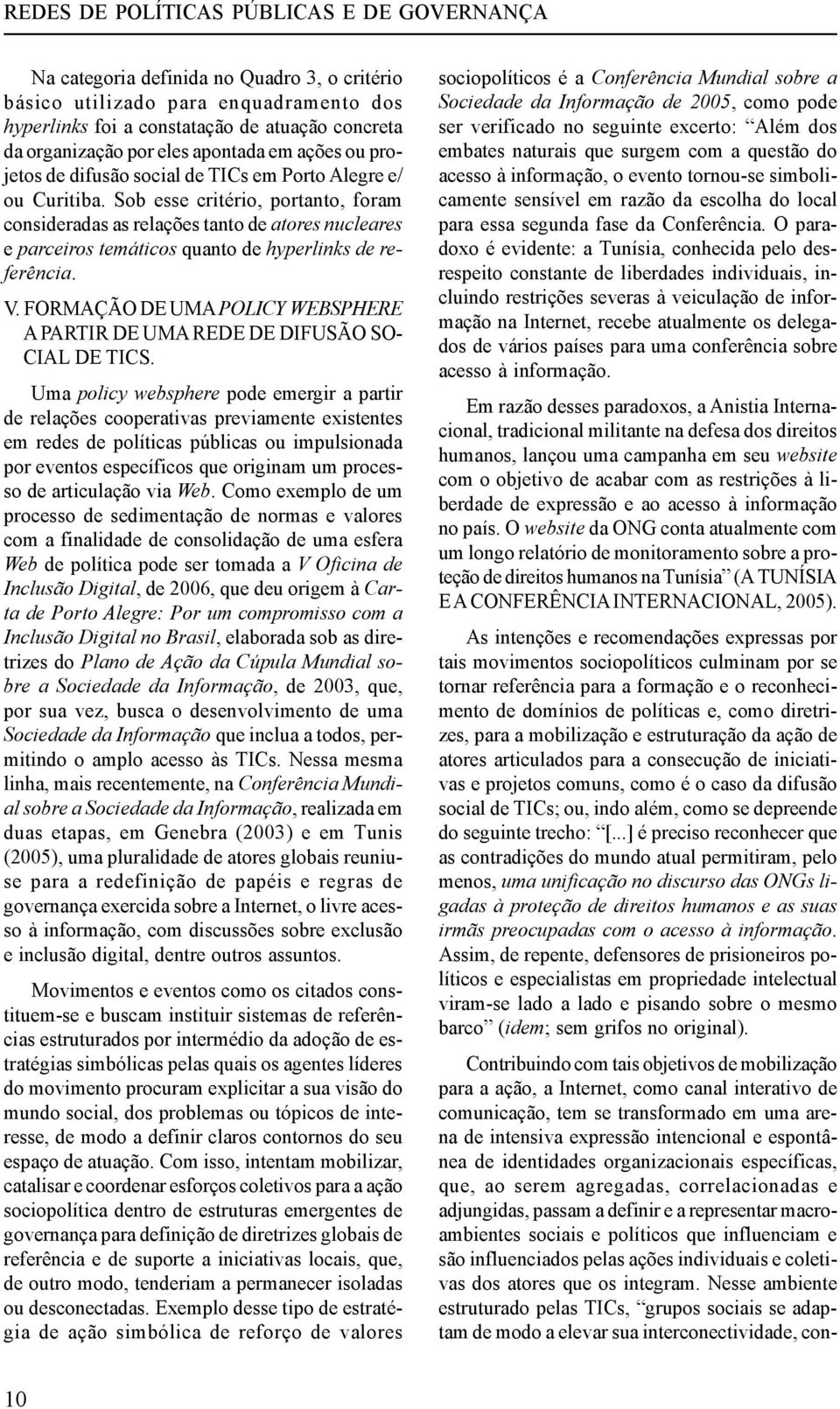 Sob esse critério, portanto, foram consideradas as relações tanto de atores nucleares e parceiros temáticos quanto de hyperlinks de referência. V.