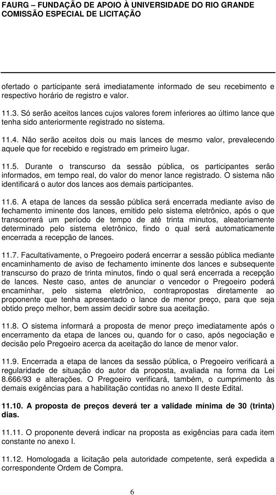 Não serão aceitos dois ou mais lances de mesmo valor, prevalecendo aquele que for recebido e registrado em primeiro lugar. 11.5.