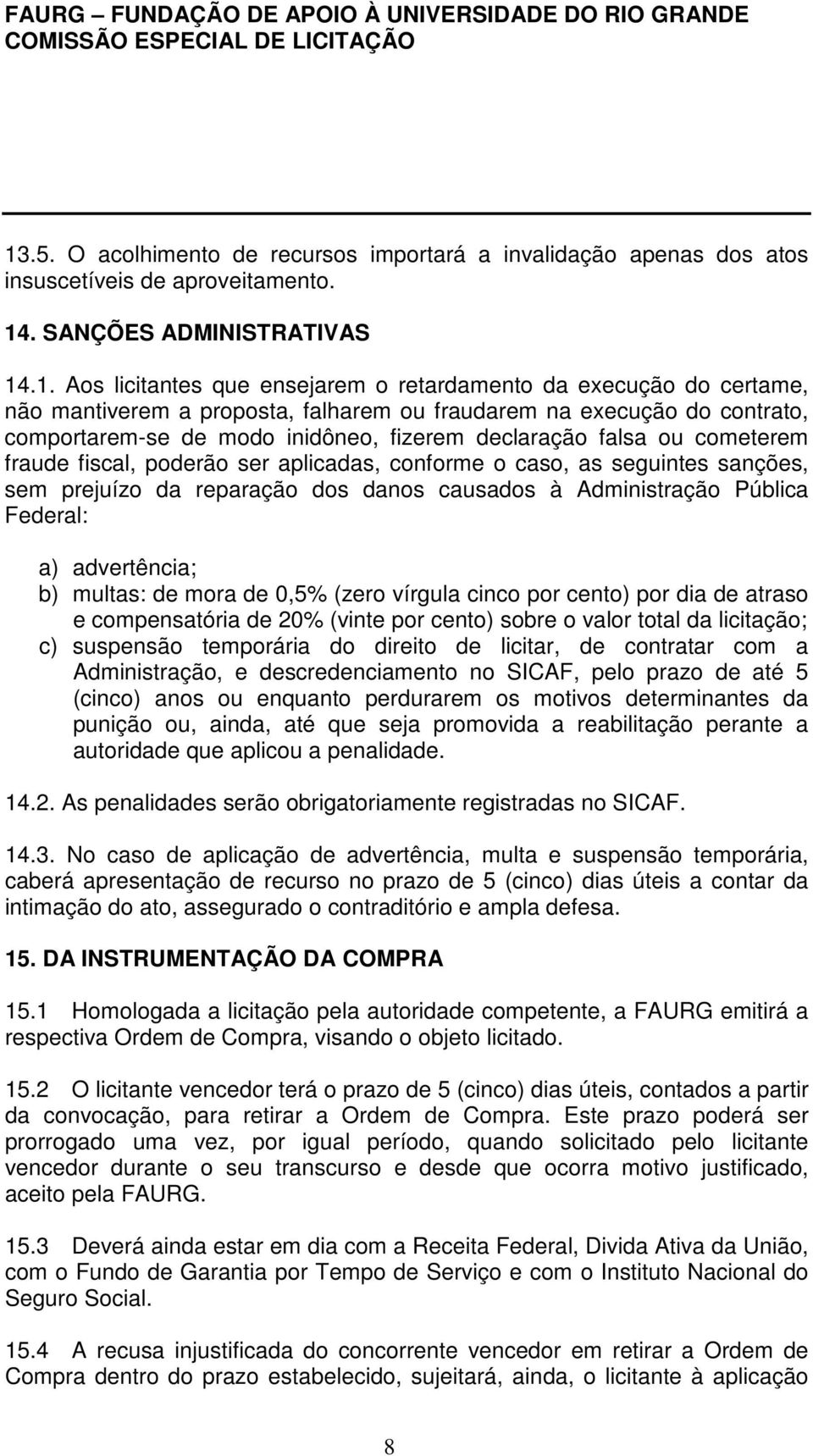 conforme o caso, as seguintes sanções, sem prejuízo da reparação dos danos causados à Administração Pública Federal: a) advertência; b) multas: de mora de 0,5% (zero vírgula cinco por cento) por dia