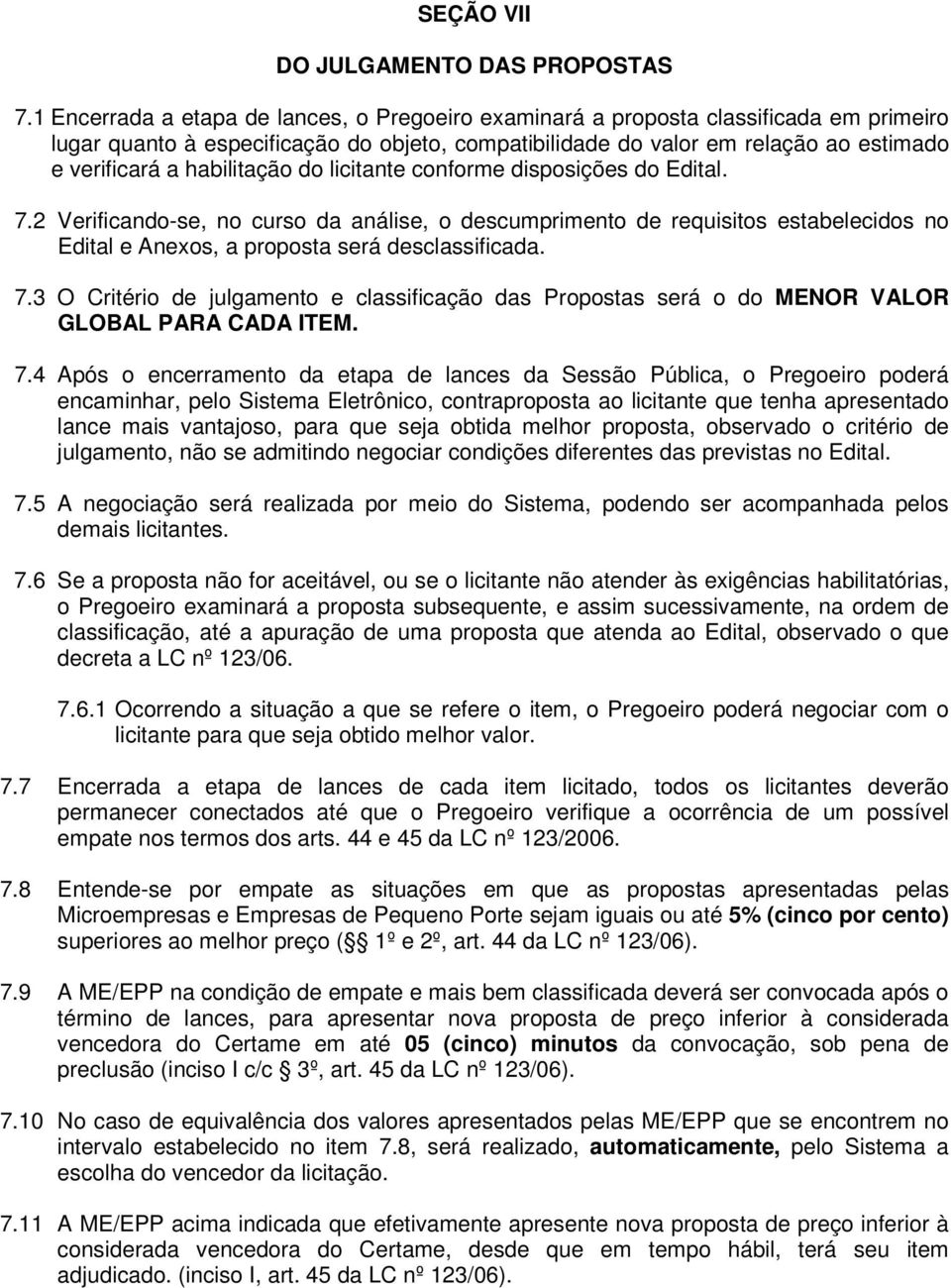 habilitação do licitante conforme disposições do Edital. 7.2 Verificando-se, no curso da análise, o descumprimento de requisitos estabelecidos no Edital e Anexos, a proposta será desclassificada. 7.3 O Critério de julgamento e classificação das Propostas será o do MENOR VALOR GLOBAL PARA CADA ITEM.