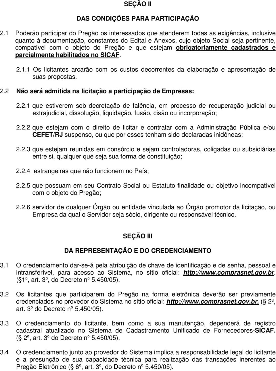 objeto do Pregão e que estejam obrigatoriamente cadastrados e parcialmente habilitados no SICAF. 2.1.1 Os licitantes arcarão com os custos decorrentes da elaboração e apresentação de suas propostas.