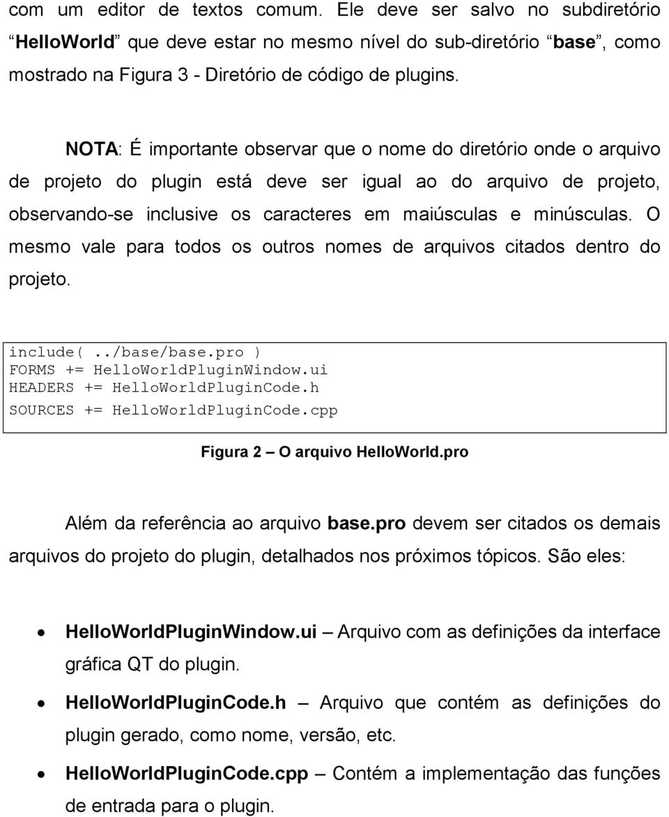 O mesmo vale para todos os outros nomes de arquivos citados dentro do projeto. include(../base/base.pro ) FORMS += HelloWorldPluginWindow.ui HEADERS += HelloWorldPluginCode.