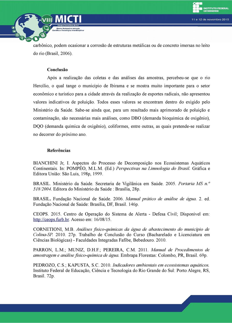 turístico para a cidade através da realização de esportes radicais, não apresentou valores indicativos de poluição. Todos esses valores se encontram dentro do exigido pelo Ministério da Saúde.