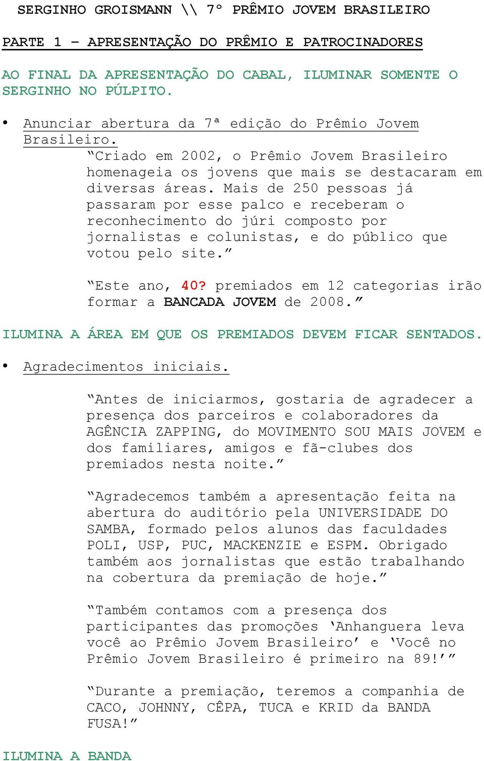 Mais de 250 pessoas já passaram por esse palco e receberam o reconhecimento do júri composto por jornalistas e colunistas, e do público que votou pelo site. Este ano, 40?