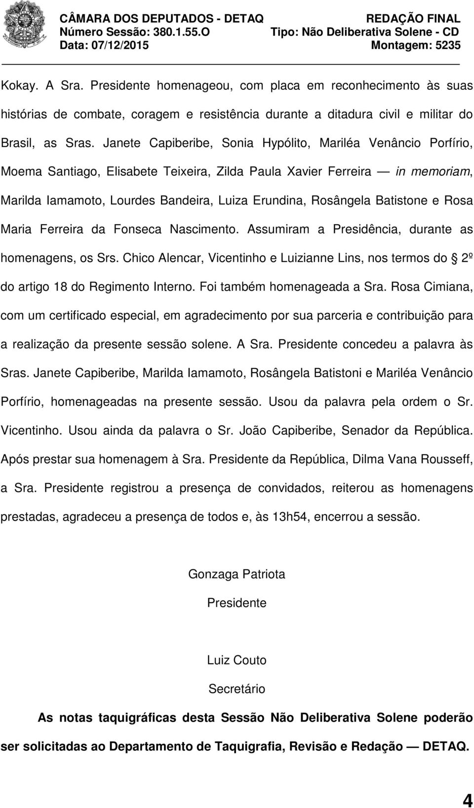 Rosângela Batistone e Rosa Maria Ferreira da Fonseca Nascimento. Assumiram a Presidência, durante as homenagens, os Srs.