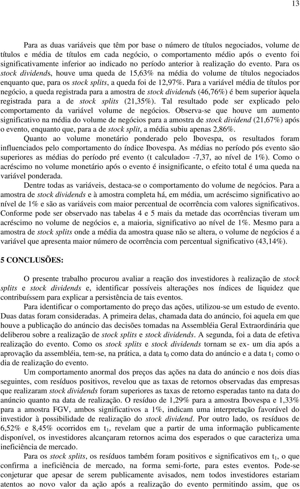 Para os stock dividends, houve uma queda de 15,63% na média do volume de títulos negociados enquanto que, para os stock splits, a queda foi de 12,97%.