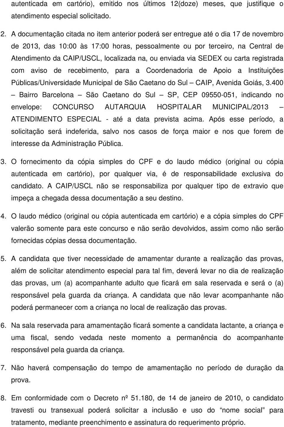 na, ou enviada via SEDEX ou carta registrada com aviso de recebimento, para a Coordenadoria de Apoio a Instituições Públicas/Universidade Municipal de São Caetano do Sul CAIP, Avenida Goiás, 3.