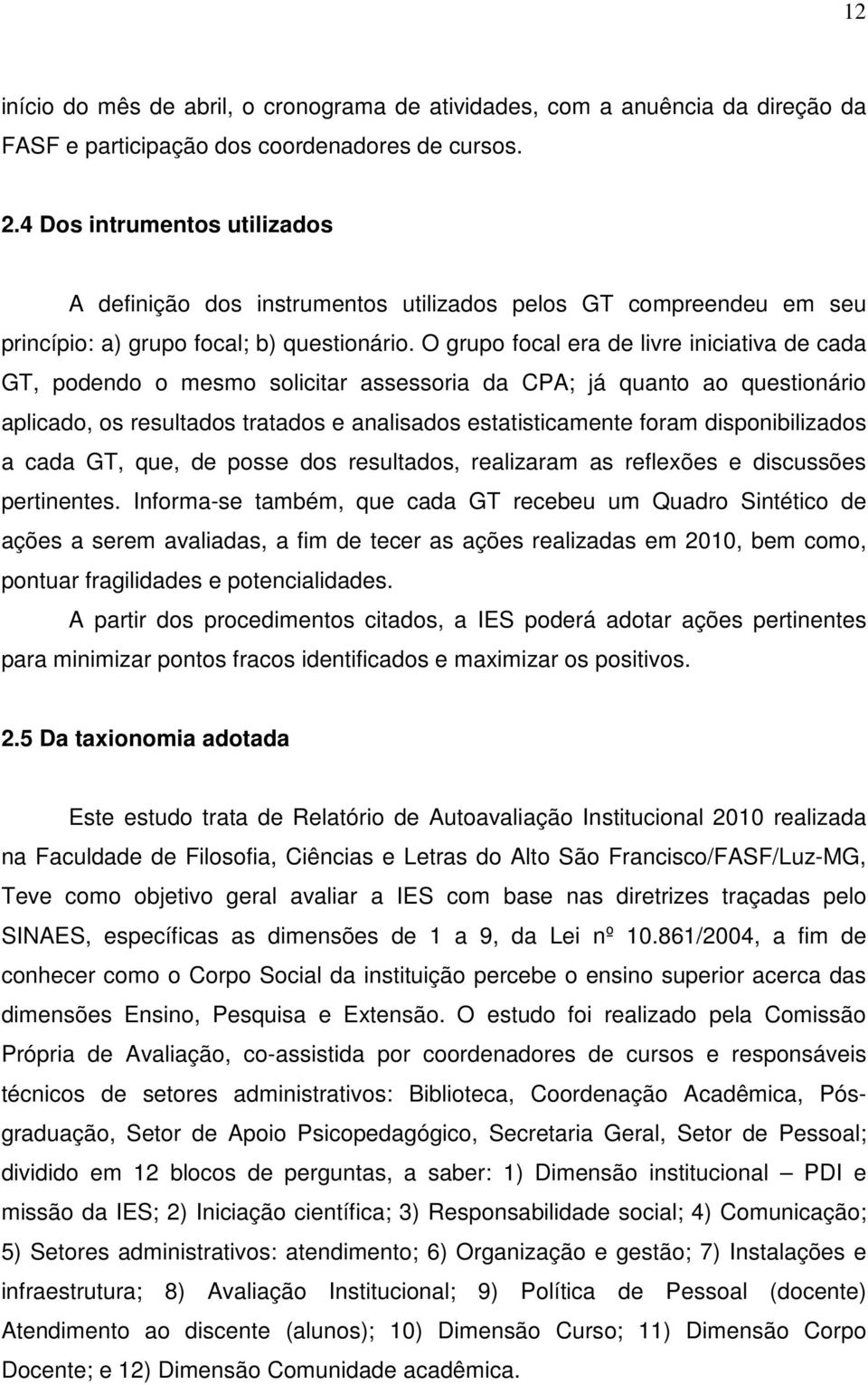 O grupo focal era de livre iniciativa de cada GT, podendo o mesmo solicitar assessoria da CPA; já quanto ao questionário aplicado, os resultados tratados e analisados estatisticamente foram