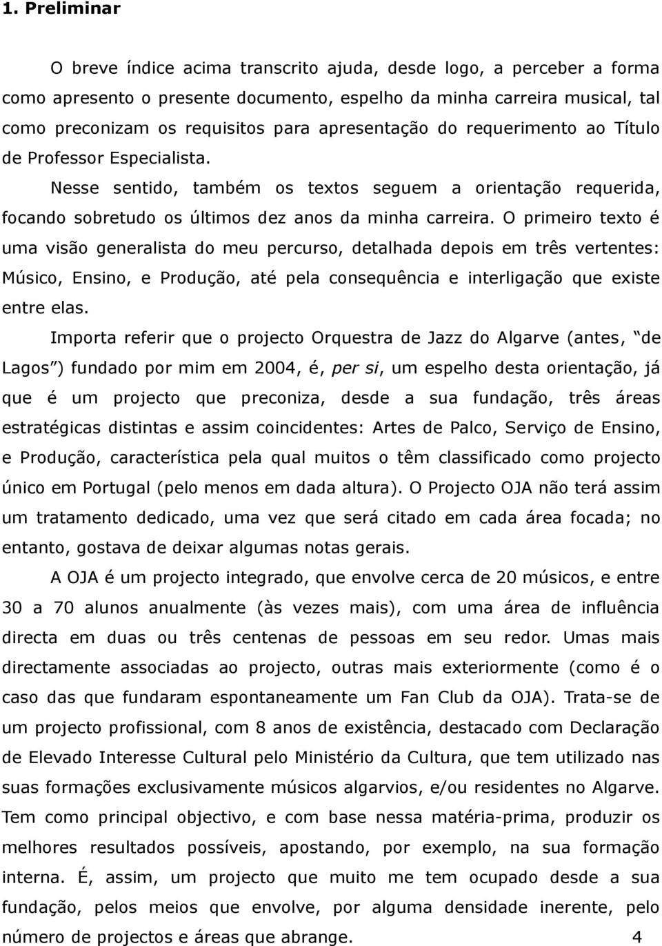 O primeiro texto é uma visão generalista do meu percurso, detalhada depois em três vertentes: Músico, Ensino, e Produção, até pela consequência e interligação que existe entre elas.