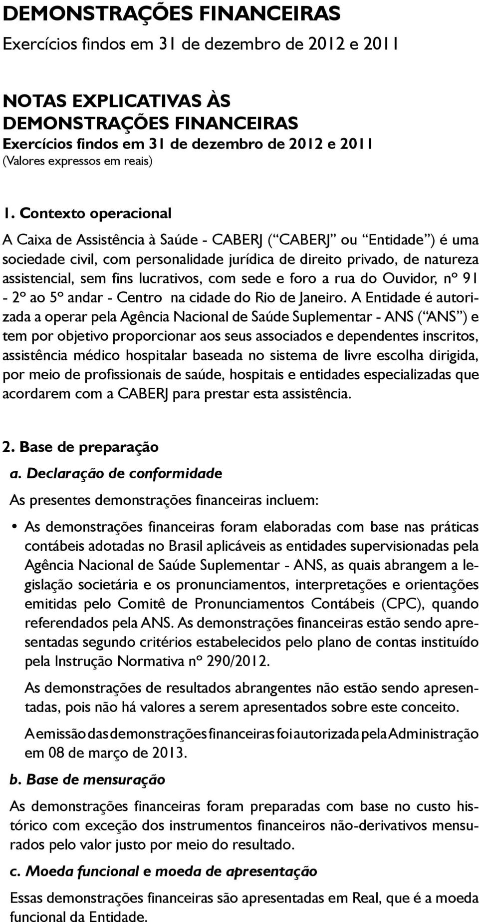 Contexto operacional A Caixa de Assistência à Saúde - CABERJ ( CABERJ ou Entidade ) é uma sociedade civil, com personalidade jurídica de direito privado, de natureza assistencial, sem fins