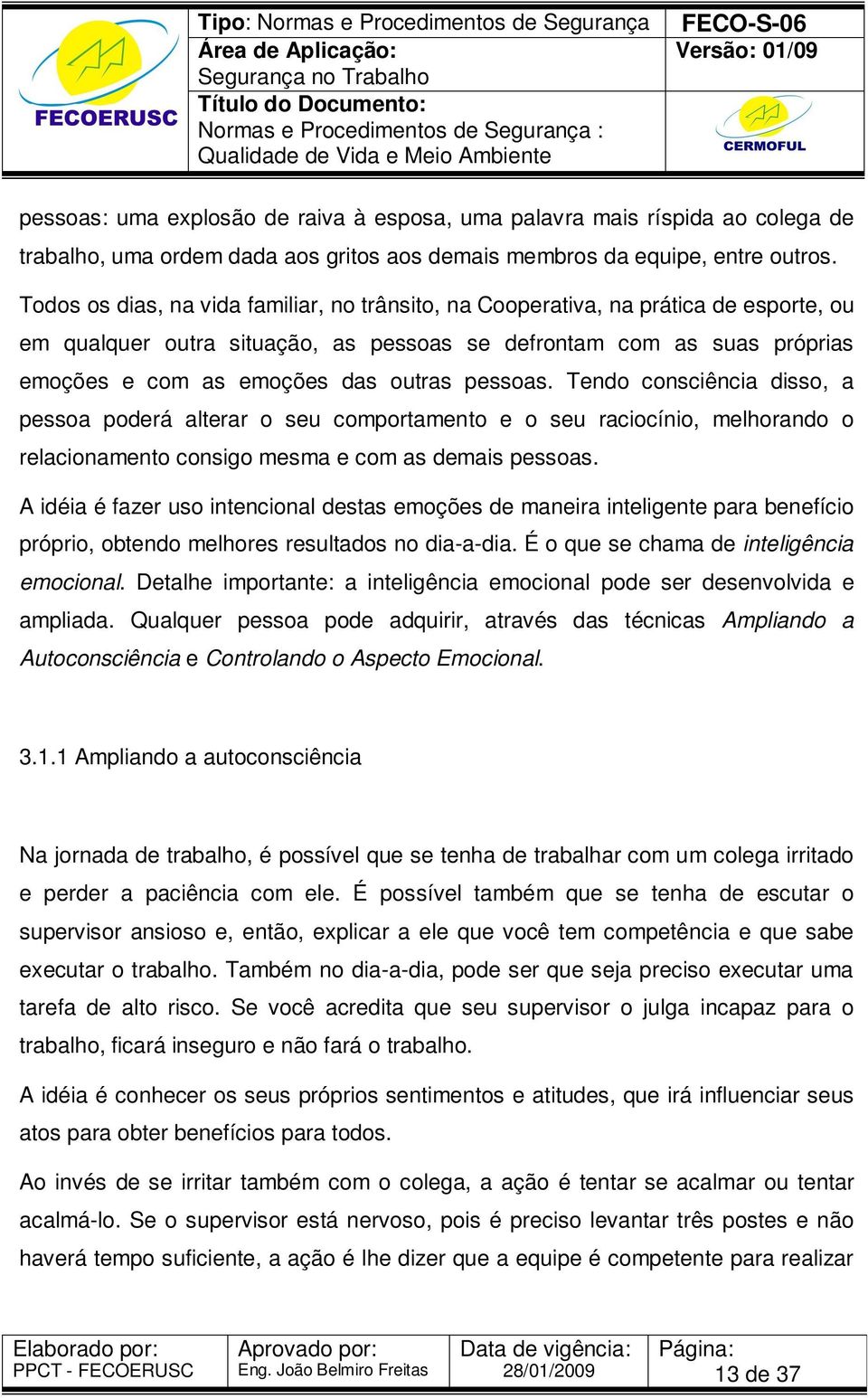 pessoas. Tendo consciência disso, a pessoa poderá alterar o seu comportamento e o seu raciocínio, melhorando o relacionamento consigo mesma e com as demais pessoas.