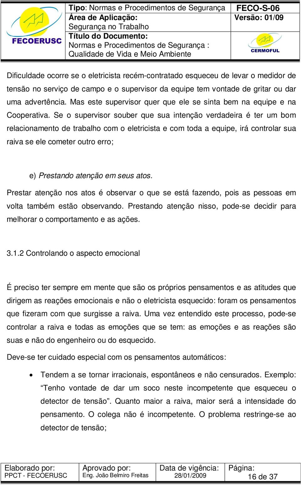 Se o supervisor souber que sua intenção verdadeira é ter um bom relacionamento de trabalho com o eletricista e com toda a equipe, irá controlar sua raiva se ele cometer outro erro; e) Prestando