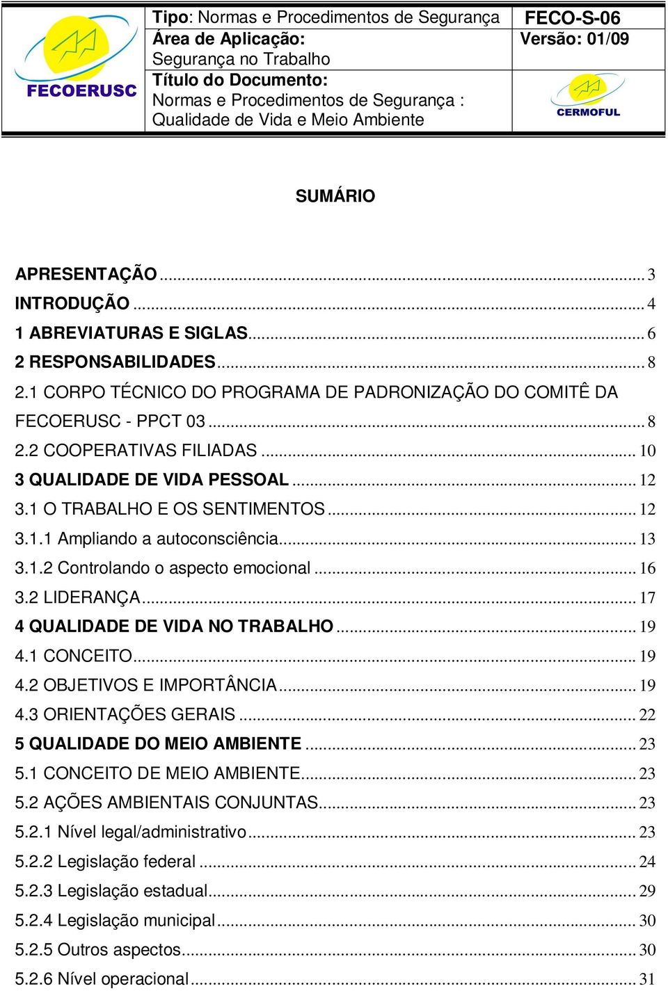 .. 17 4 QUALIDADE DE VIDA NO TRABALHO... 19 4.1 CONCEITO... 19 4.2 OBJETIVOS E IMPORTÂNCIA... 19 4.3 ORIENTAÇÕES GERAIS... 22 5 QUALIDADE DO MEIO AMBIENTE... 23 5.1 CONCEITO DE MEIO AMBIENTE... 23 5.2 AÇÕES AMBIENTAIS CONJUNTAS.