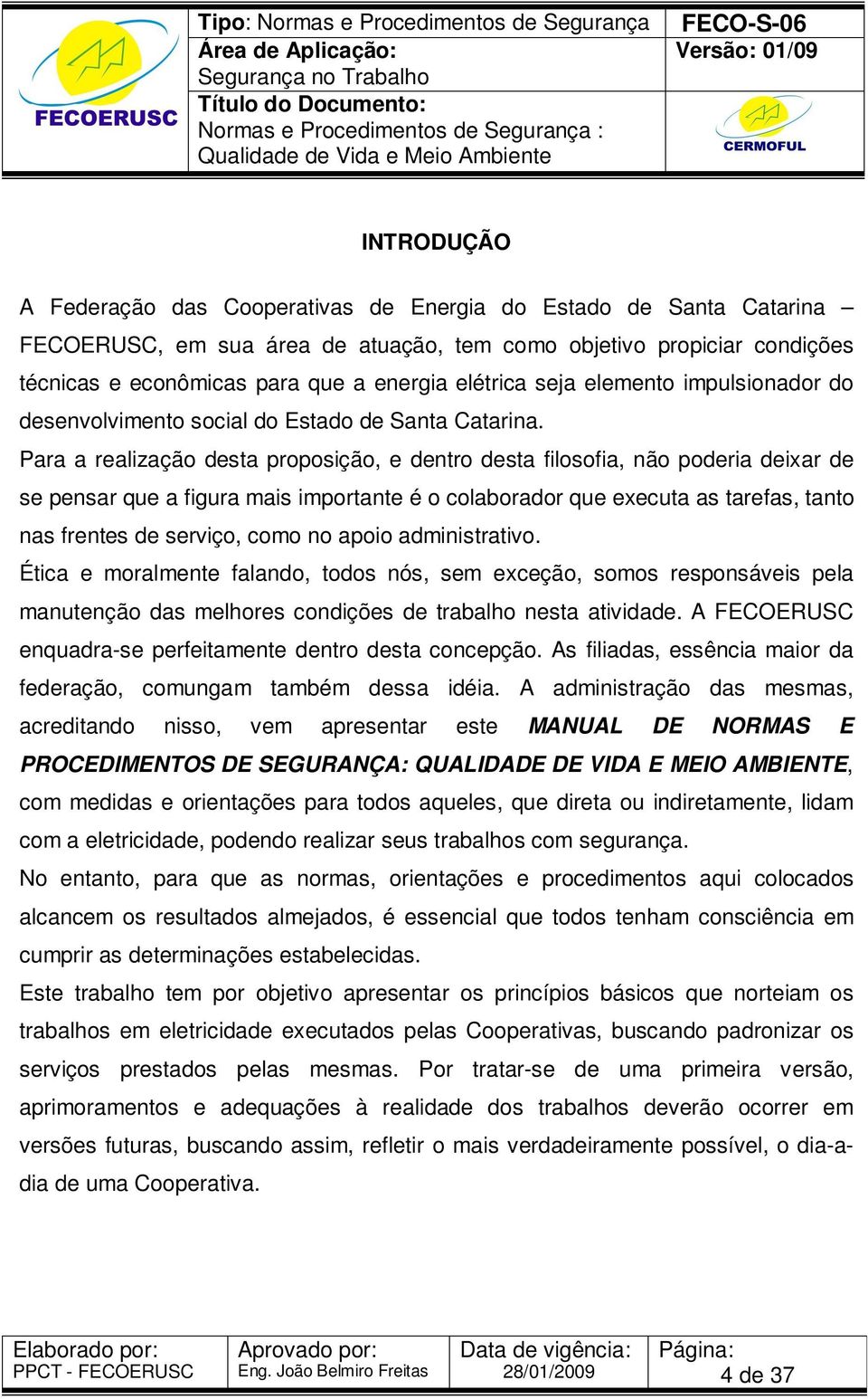 Para a realização desta proposição, e dentro desta filosofia, não poderia deixar de se pensar que a figura mais importante é o colaborador que executa as tarefas, tanto nas frentes de serviço, como