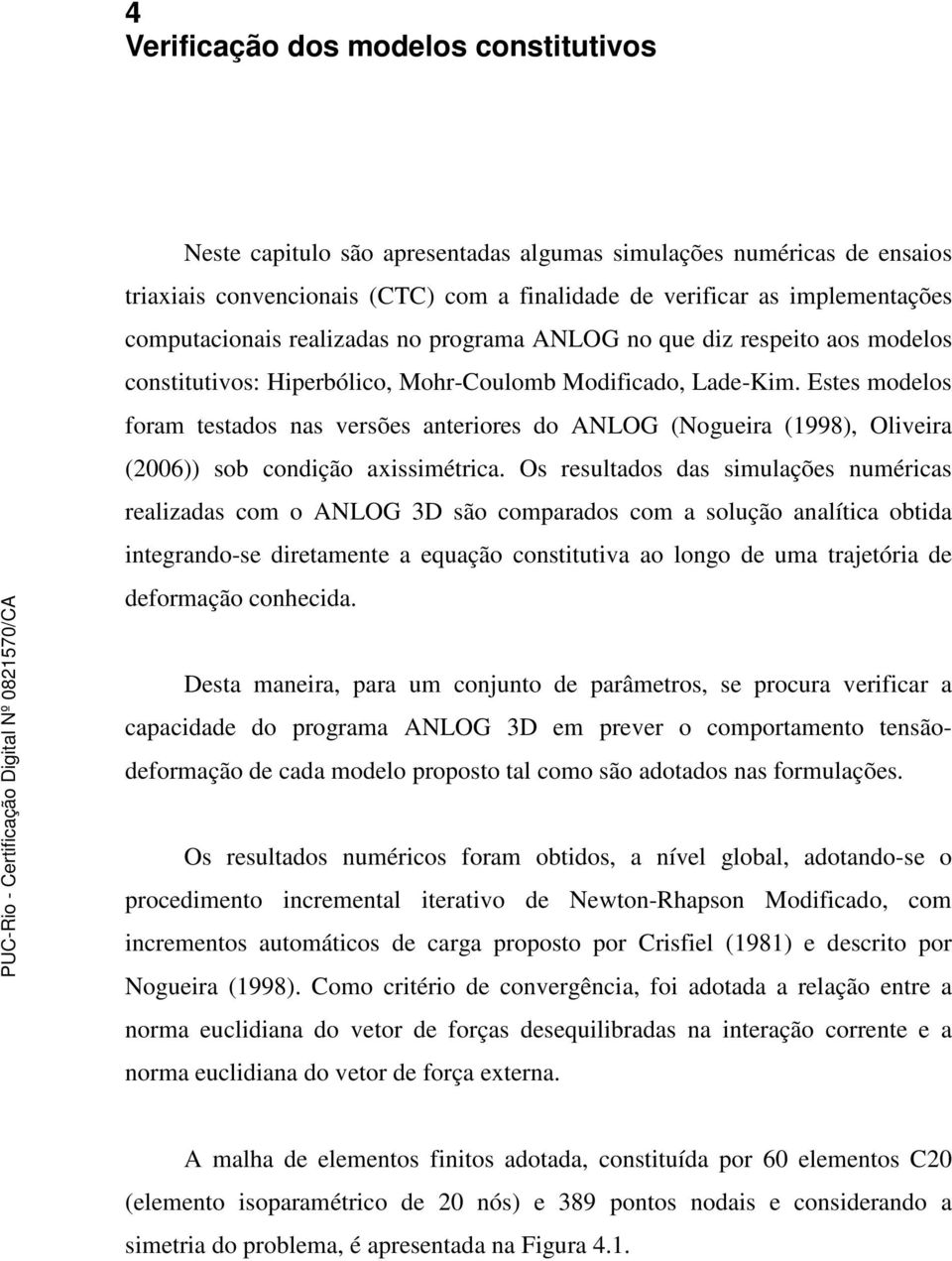 Estes modelos foram testados nas versões anteriores do ANLOG (Nogueira (1998), Oliveira (26)) sob condição axissimétrica.
