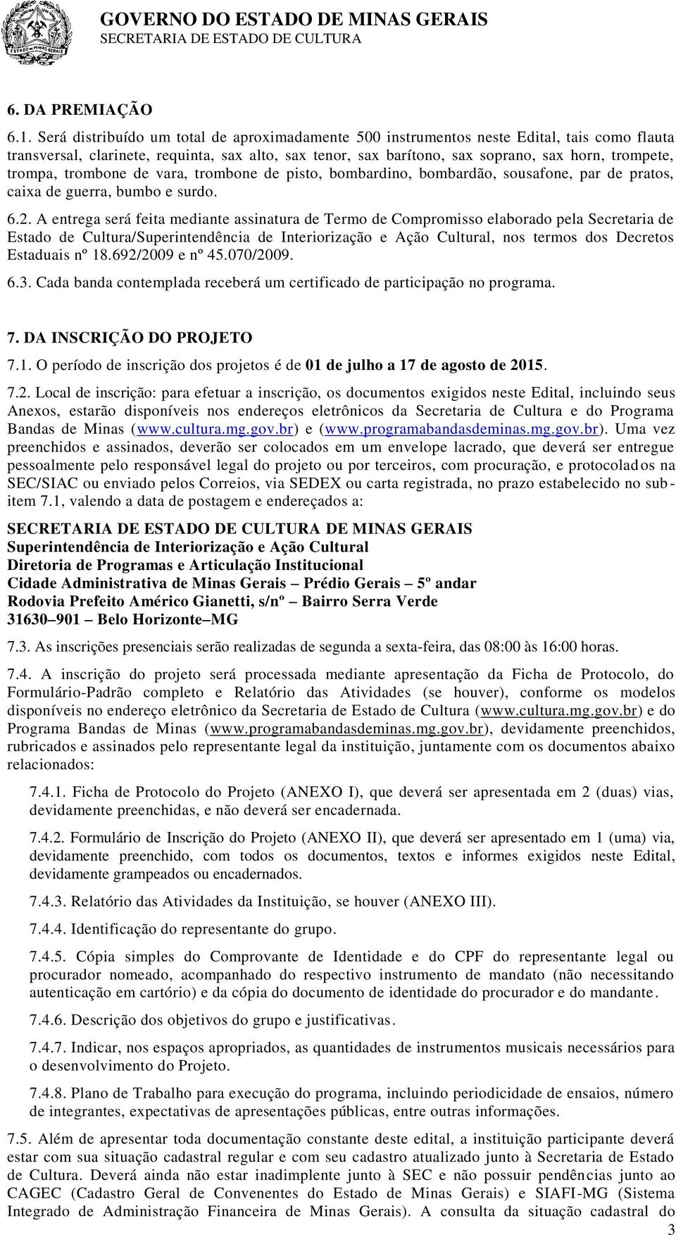 trompa, trombone de vara, trombone de pisto, bombardino, bombardão, sousafone, par de pratos, caixa de guerra, bumbo e surdo. 6.2.