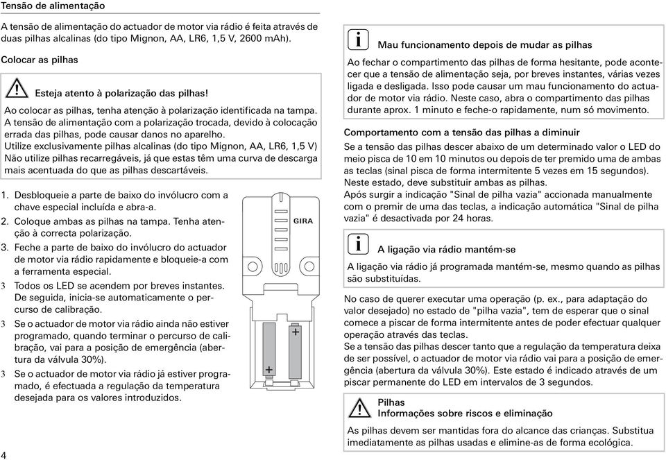 A tensão de almentação com a polarzação trocada, devdo à colocação errada das plhas, pode causar danos no aparelho.