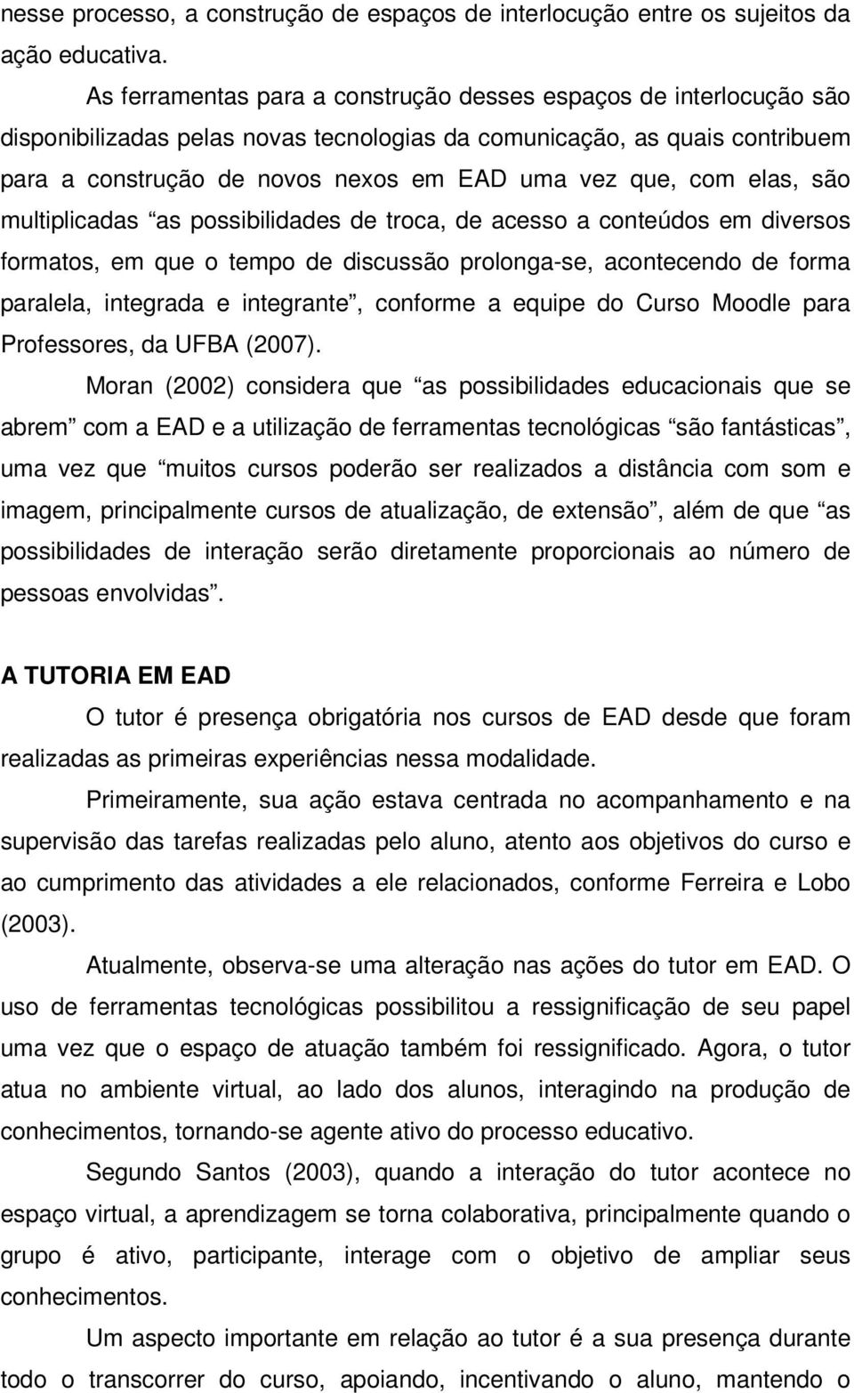 com elas, são multiplicadas as possibilidades de troca, de acesso a conteúdos em diversos formatos, em que o tempo de discussão prolonga-se, acontecendo de forma paralela, integrada e integrante,