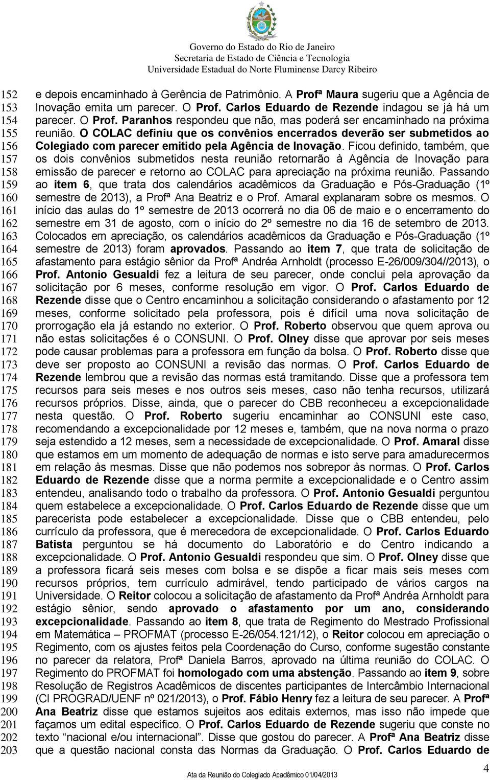 Carlos Eduardo de Rezende indagou se já há um parecer. O Prof. Paranhos respondeu que não, mas poderá ser encaminhado na próxima reunião.