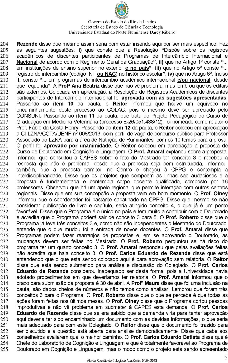 Fez as seguintes sugestões: i) que conste que a Resolução Dispõe sobre os registros acadêmicos de discentes participantes de Programas de Intercâmbio Internacional e Nacional de acordo com o