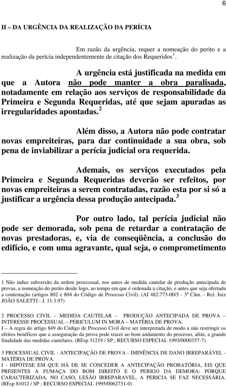 apuradas as irregularidades apontadas. 2 Além disso, a Autora não pode contratar novas empreiteiras, para dar continuidade a sua obra, sob pena de inviabilizar a perícia judicial ora requerida.