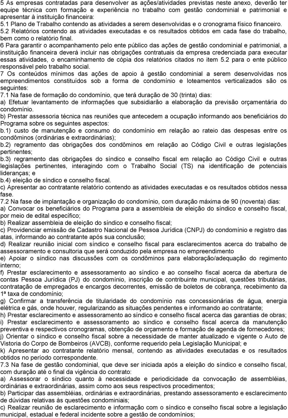 6 Para garantir o acompanhamento pelo ente público das ações de gestão condominial e patrimonial, a instituição financeira deverá incluir nas obrigações contratuais da empresa credenciada para