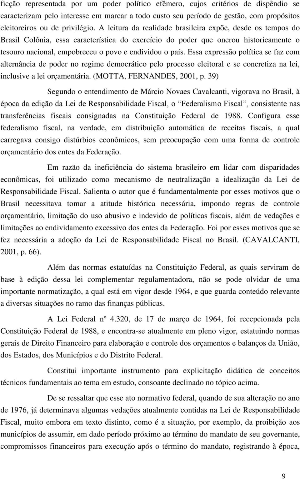 A leitura da realidade brasileira expõe, desde os tempos do Brasil Colônia, essa característica do exercício do poder que onerou historicamente o tesouro nacional, empobreceu o povo e endividou o