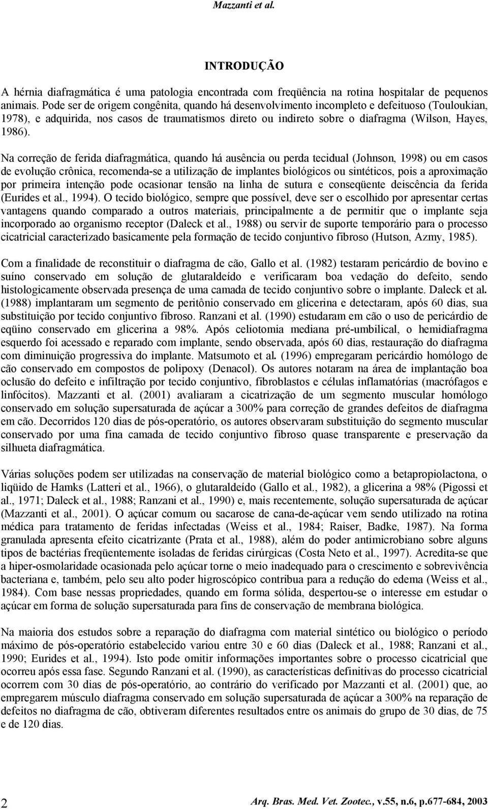 Na correção de ferida diafragmática, quando há ausência ou perda tecidual (Johnson, 1998) ou em casos de evolução crônica, recomenda-se a utilização de implantes biológicos ou sintéticos, pois a