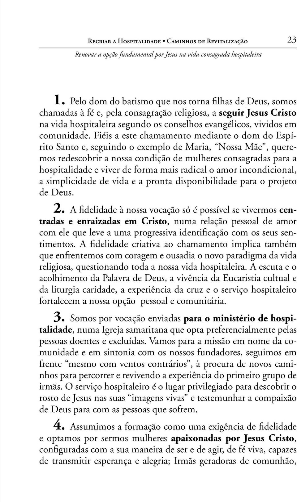 Fiéis a este chamamento mediante o dom do Espírito Santo e, seguindo o exemplo de Maria, Nossa Mãe, queremos redescobrir a nossa condição de mulheres consagradas para a hospitalidade e viver de forma