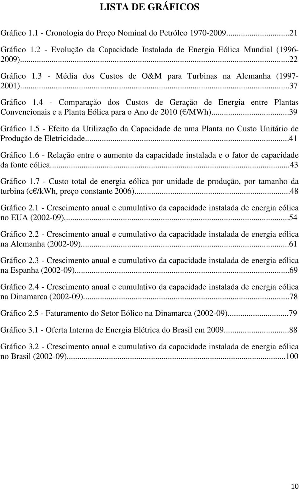 4 - Comparação dos Custos de Geração de Energia entre Plantas Convencionais e a Planta Eólica para o Ano de 2010 ( /MWh)...39 Gráfico 1.