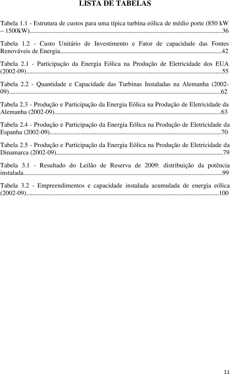 2 - Quantidade e Capacidade das Turbinas Instaladas na Alemanha (2002-09)...62 Tabela 2.3 - Produção e Participação da Energia Eólica na Produção de Eletricidade da Alemanha (2002-09)...63 Tabela 2.