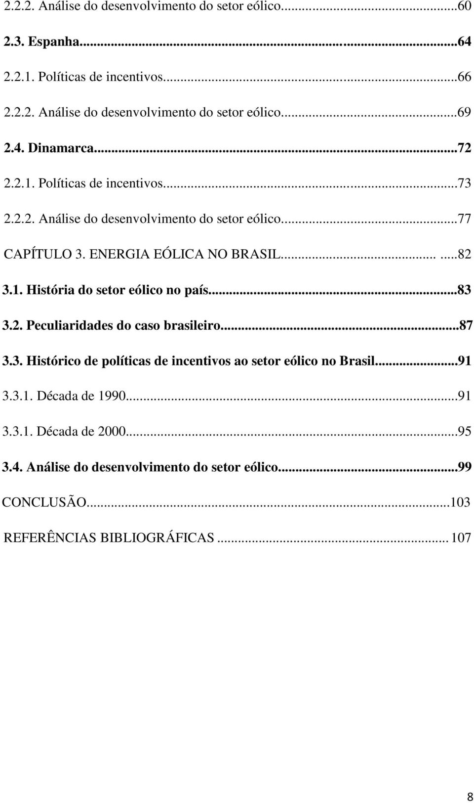 1. História do setor eólico no país...83 3.2. Peculiaridades do caso brasileiro...87 3.3. Histórico de políticas de incentivos ao setor eólico no Brasil...91 3.3.1. Década de 1990.