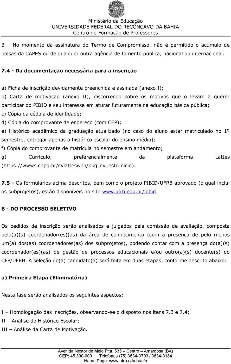 participar do PIBID e seu interesse em aturar futuramente na educação básica pública; c) Cópia da cédula de identidade; d) Cópia do comprovante de endereço (com CEP); e) Histórico acadêmico da