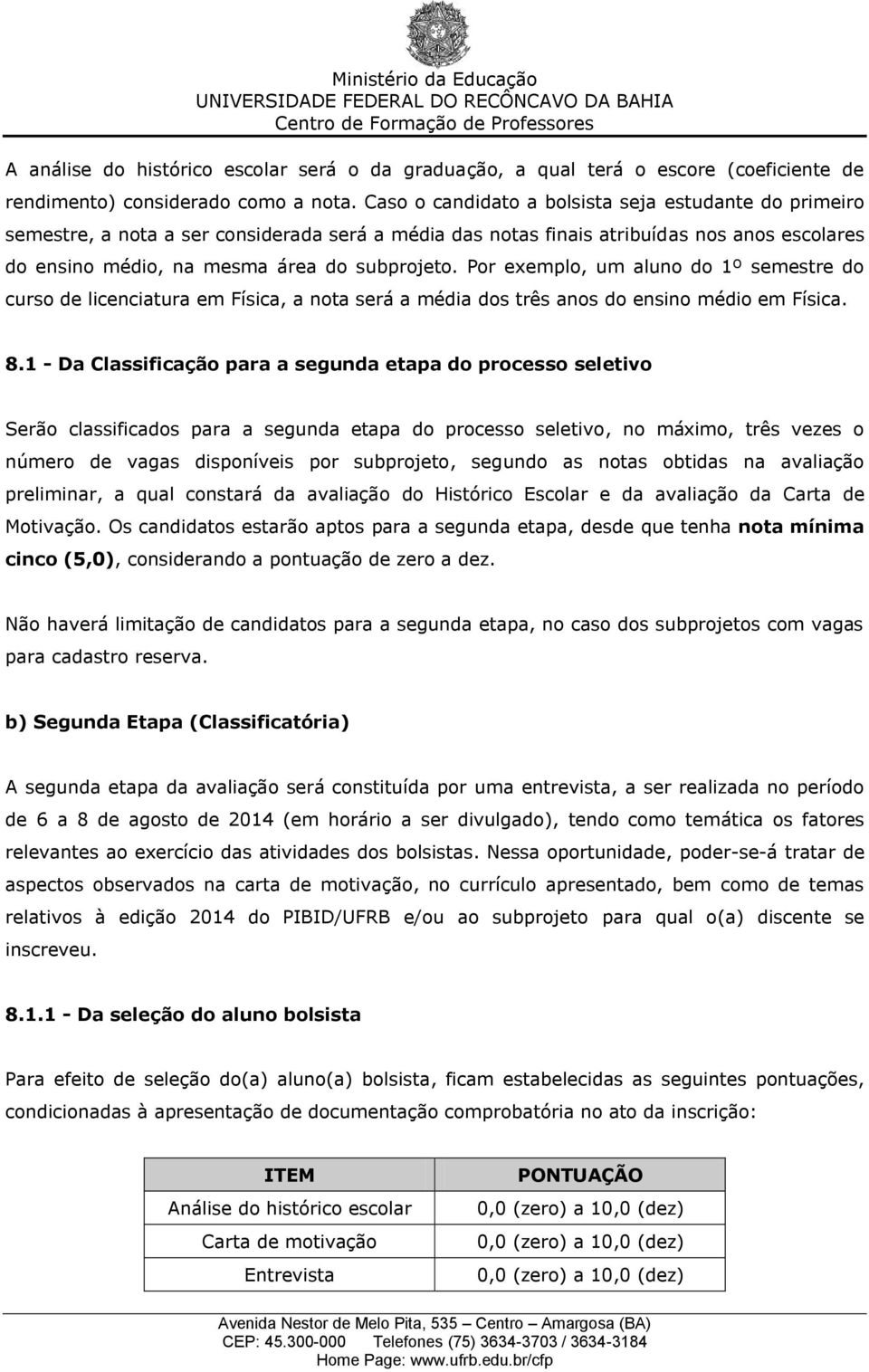 Por exemplo, um aluno do 1º semestre do curso de licenciatura em Física, a nota será a média dos três anos do ensino médio em Física. 8.