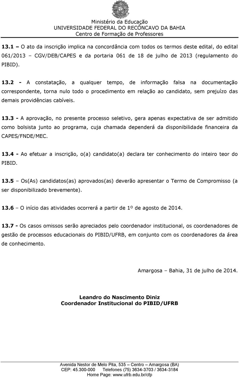 3 - A aprovação, no presente processo seletivo, gera apenas expectativa de ser admitido como bolsista junto ao programa, cuja chamada dependerá da disponibilidade financeira da CAPES/FNDE/MEC. 13.