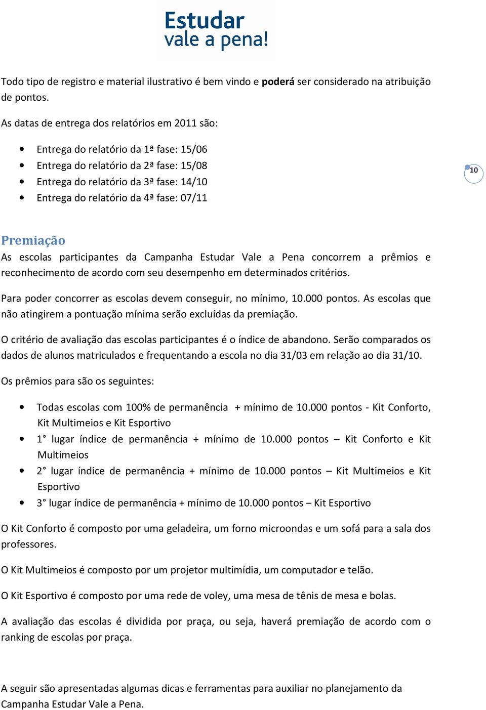 07/11 10 Premiação As escolas participantes da Campanha Estudar Vale a Pena concorrem a prêmios e reconhecimento de acordo com seu desempenho em determinados critérios.