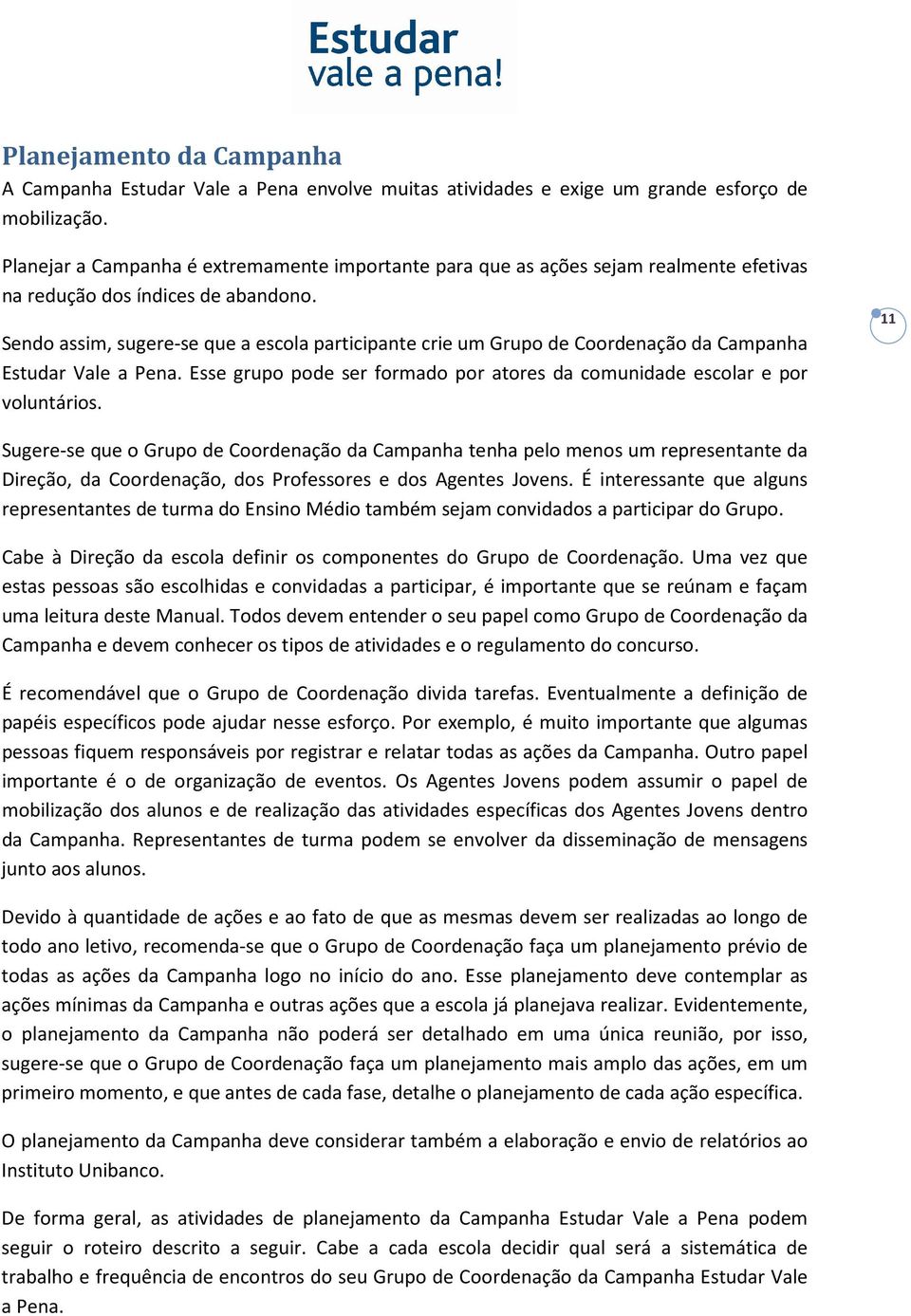 Sendo assim, sugere-se que a escola participante crie um Grupo de Coordenação da Campanha Estudar Vale a Pena. Esse grupo pode ser formado por atores da comunidade escolar e por voluntários.