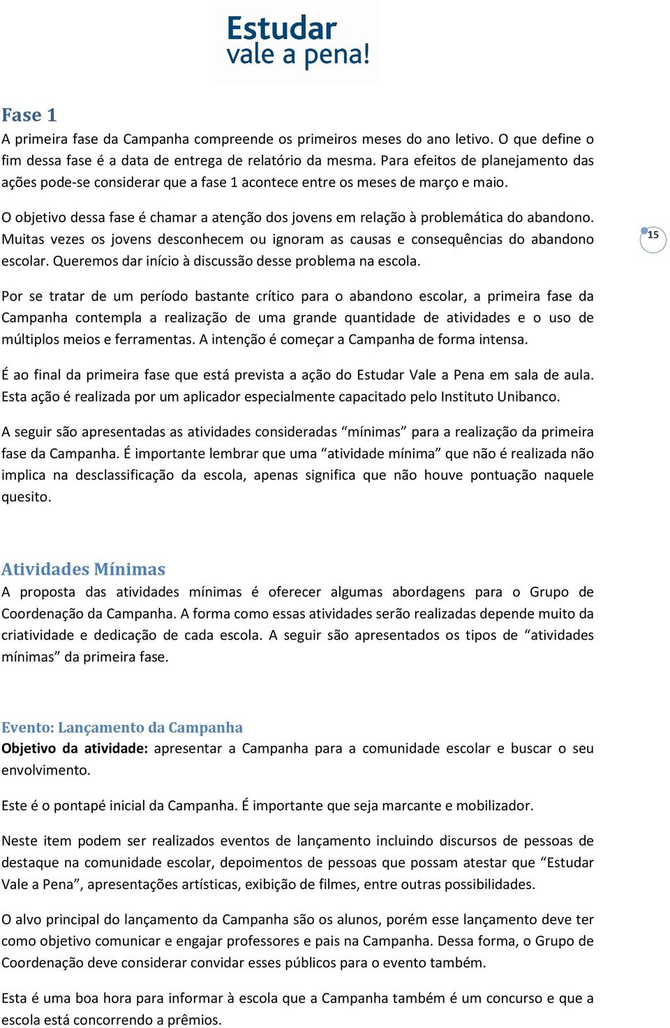 O objetivo dessa fase é chamar a atenção dos jovens em relação à problemática do abandono. Muitas vezes os jovens desconhecem ou ignoram as causas e consequências do abandono escolar.