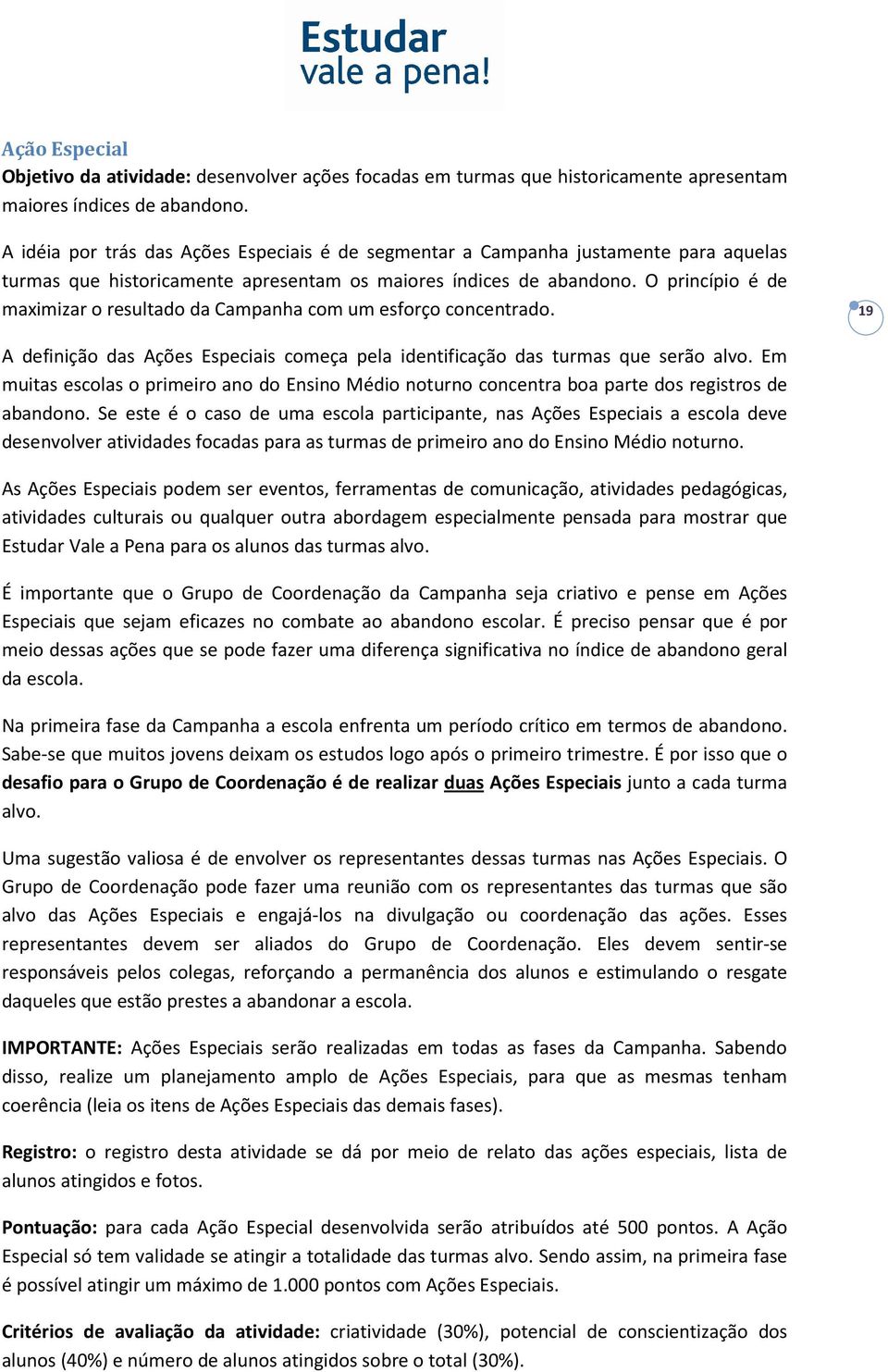 O princípio é de maximizar o resultado da Campanha com um esforço concentrado. 19 A definição das Ações Especiais começa pela identificação das turmas que serão alvo.