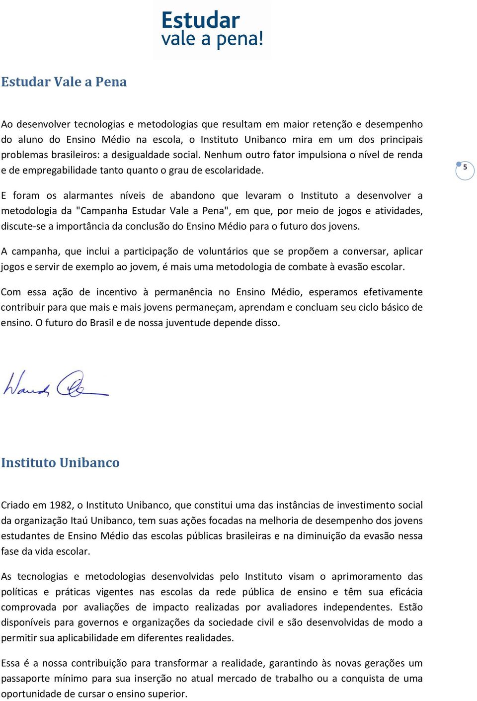 5 E foram os alarmantes níveis de abandono que levaram o Instituto a desenvolver a metodologia da "Campanha Estudar Vale a Pena", em que, por meio de jogos e atividades, discute-se a importância da