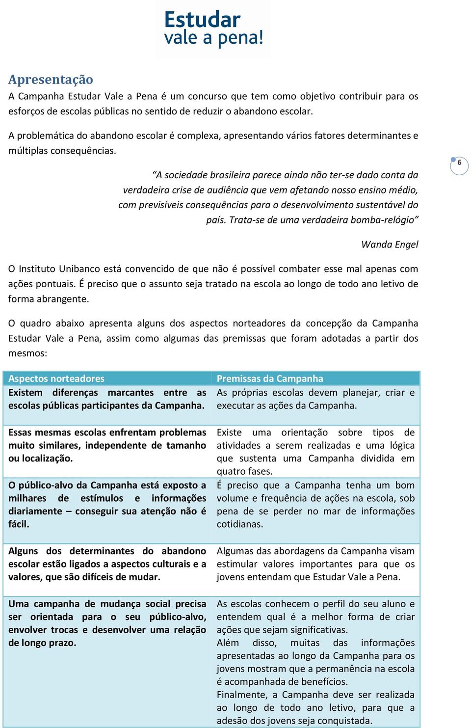 A sociedade brasileira parece ainda não ter-se dado conta da verdadeira crise de audiência que vem afetando nosso ensino médio, com previsíveis consequências para o desenvolvimento sustentável do