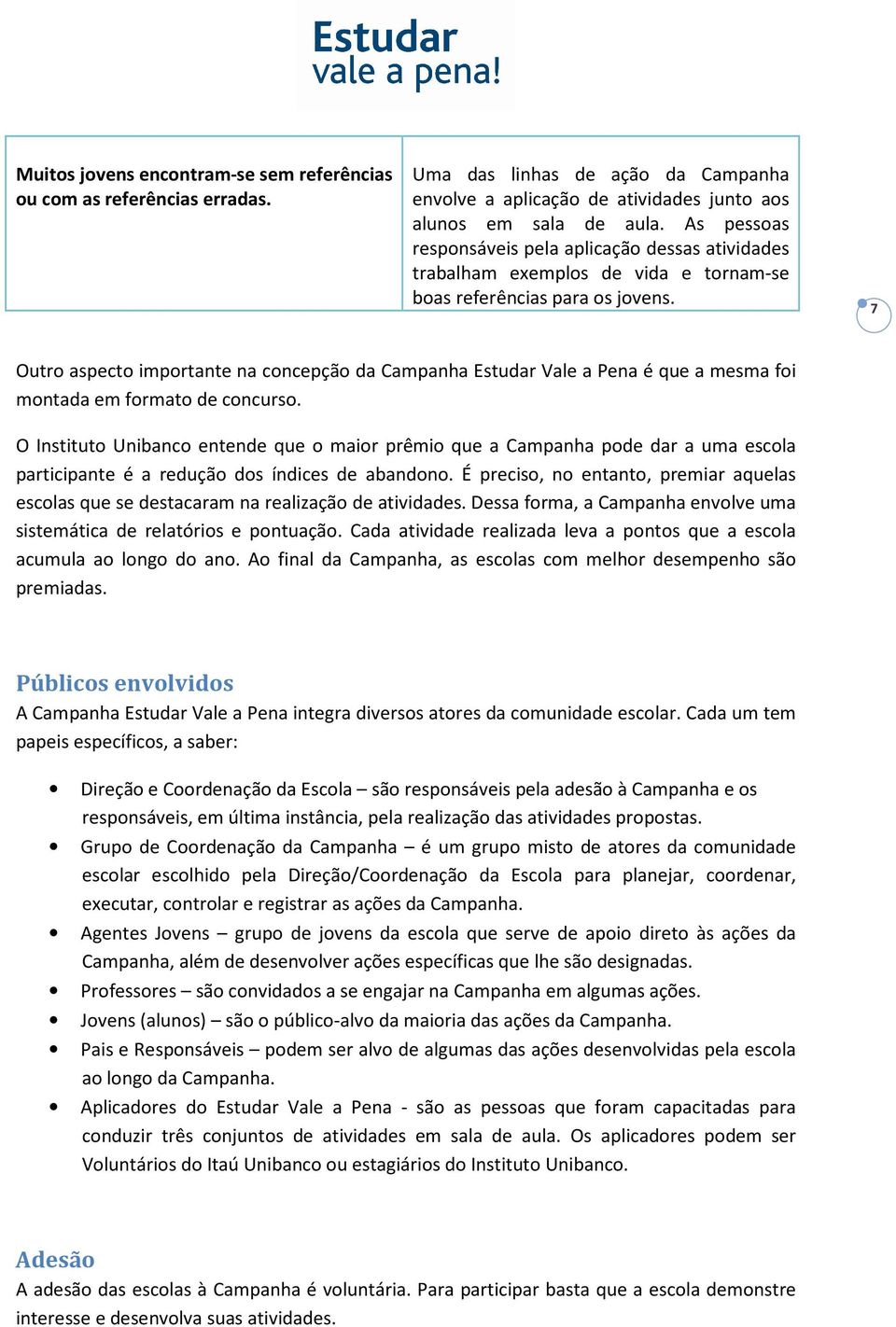 7 Outro aspecto importante na concepção da Campanha Estudar Vale a Pena é que a mesma foi montada em formato de concurso.