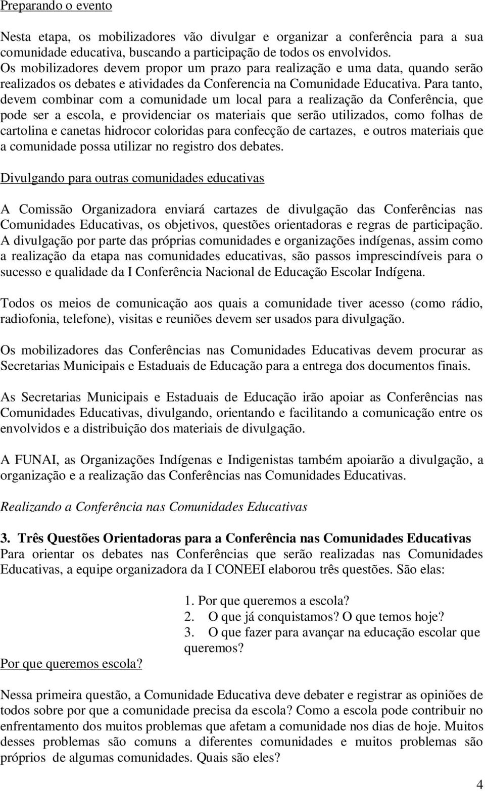 Para tanto, devem combinar com a comunidade um local para a realização da Conferência, que pode ser a escola, e providenciar os materiais que serão utilizados, como folhas de cartolina e canetas