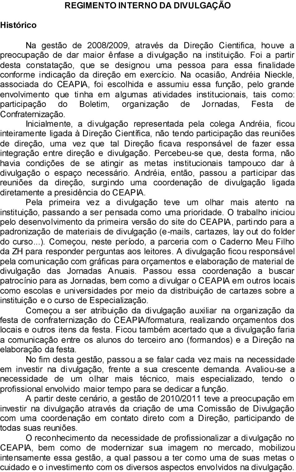 Na ocasião, Andréia Nieckle, associada do, foi escolhida e assumiu essa função, pelo grande envolvimento que tinha em algumas atividades institucionais, tais como: participação do Boletim,