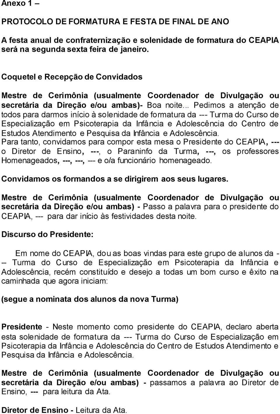 .. Pedimos a atenção de todos para darmos início à solenidade de formatura da --- Turma do Curso de Especialização em Psicoterapia da Infância e Adolescência do Centro de Estudos Atendimento e