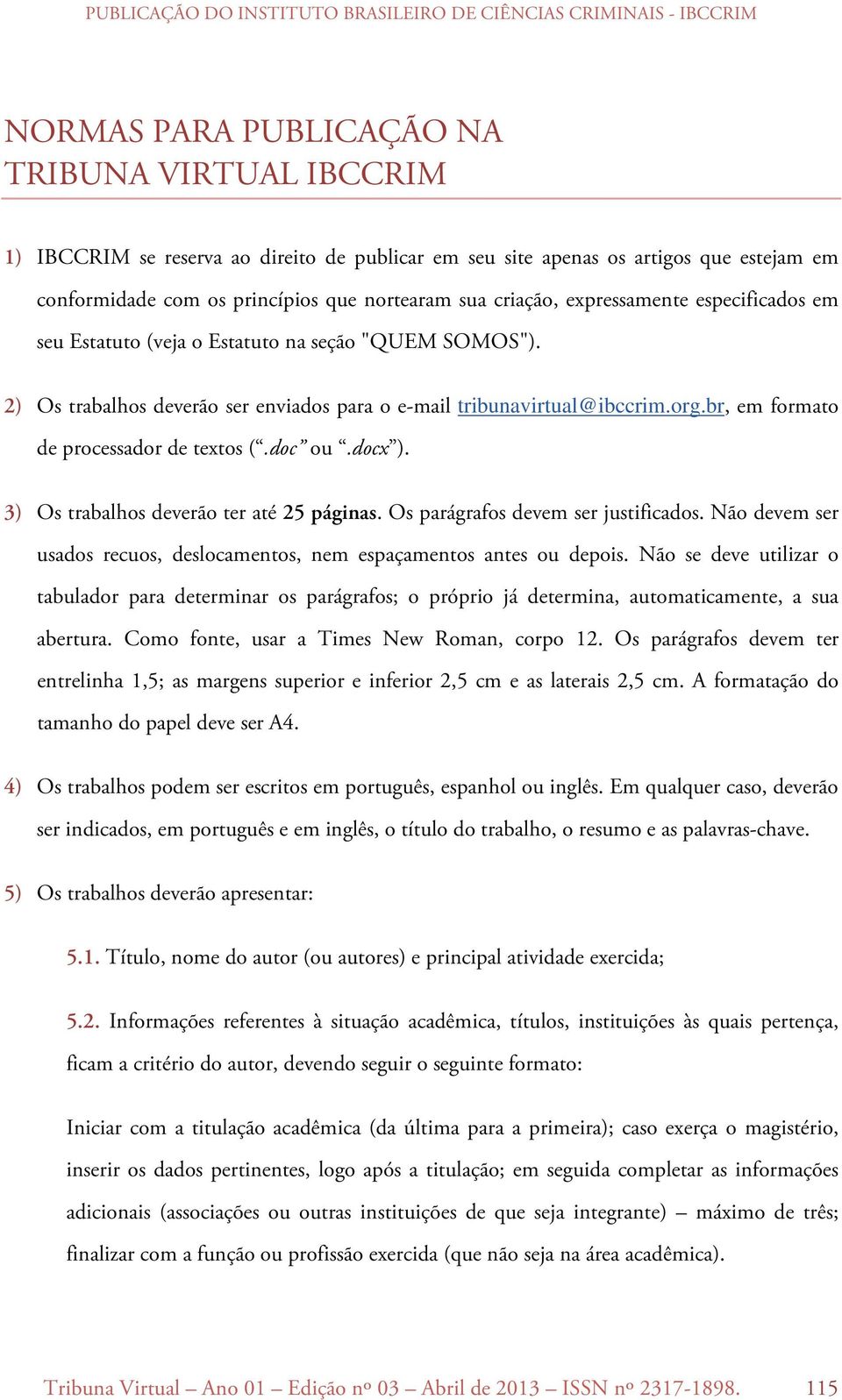 br, em formato de processador de textos (.doc ou.docx ). 3) Os trabalhos deverão ter até 25 páginas. Os parágrafos devem ser justificados.